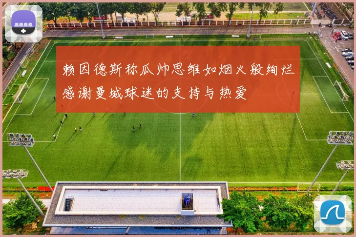 赖因德斯称瓜帅思维如烟火般绚烂感谢曼城球迷的支持与热爱