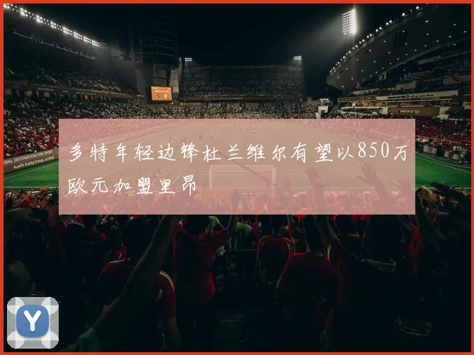 多特年轻边锋杜兰维尔有望以850万欧元加盟里昂