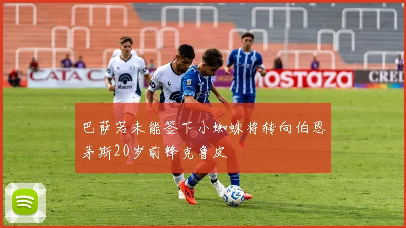 巴萨若未能签下小蜘蛛将转向伯恩茅斯20岁前锋克鲁皮