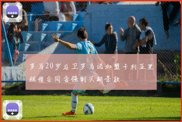 罗马20岁后卫罗马诺加盟卡利亚里租借合同含强制买断条款