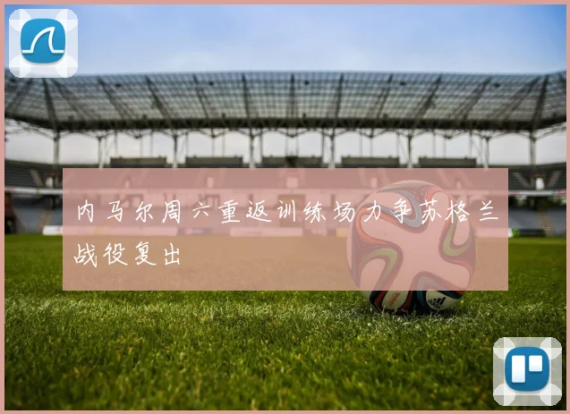 内马尔周六重返训练场力争苏格兰战役复出