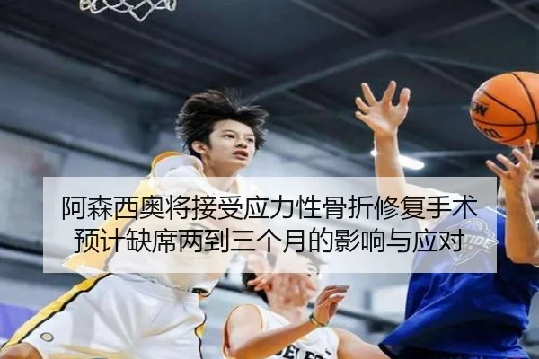 阿森西奥将接受应力性骨折修复手术 预计缺席两到三个月的影响与应对